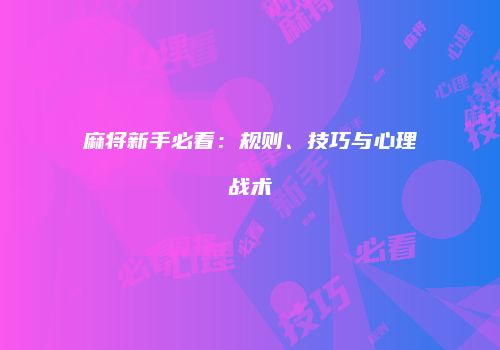 麻将新手必看：规则、技巧与心理战术