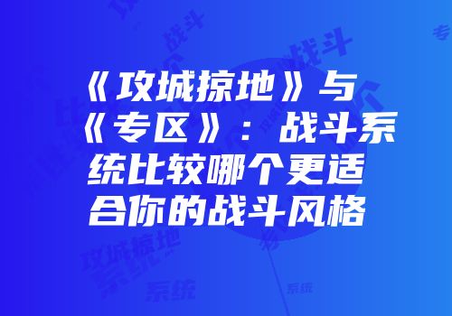 《攻城掠地》与《专区》：战斗系统比较哪个更适合你的战斗风格