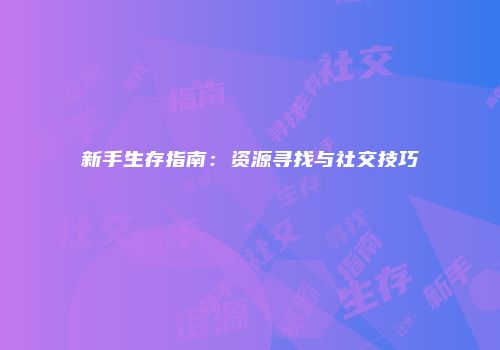 新手生存指南：资源寻找与社交技巧
