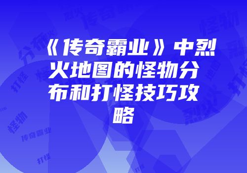 《传奇霸业》中烈火地图的怪物分布和打怪技巧攻略