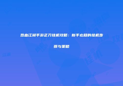 热血江湖手游正刀挂机攻略：新手必知的挂机步骤与策略