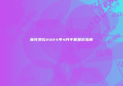 摩托罗拉2025年4月手机报价指南