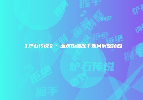 《炉石传说》：面对拒绝握手如何调整策略