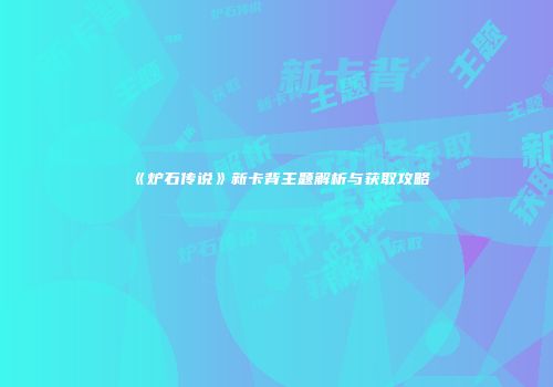 《炉石传说》新卡背主题解析与获取攻略