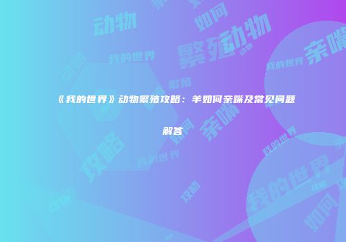 《我的世界》动物繁殖攻略：羊如何亲嘴及常见问题解答
