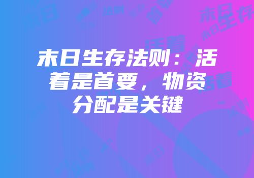 末日生存法则：活着是首要，物资分配是关键