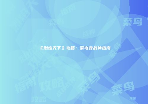 《烈焰天下》攻略：菜鸟变战神指南