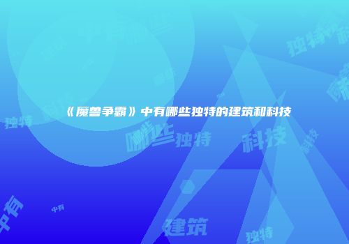 《魔兽争霸》中有哪些独特的建筑和科技