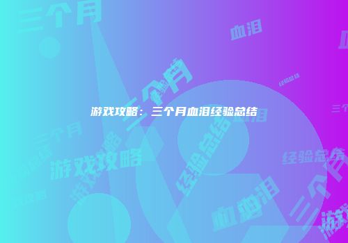 游戏攻略：三个月血泪经验总结