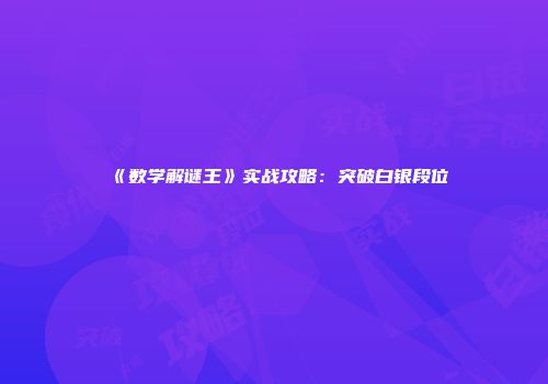 《数学解谜王》实战攻略：突破白银段位