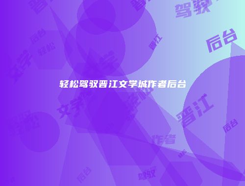 轻松驾驭晋江文学城作者后台