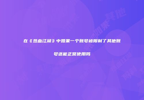 在《热血江湖》中如果一个账号被限制了其他账号还能正常使用吗