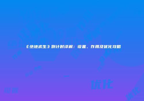 《绝地求生》倒计时详解：设置、作用及优化攻略