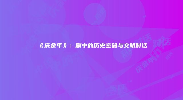 《庆余年》：剧中的历史密码与文明对话