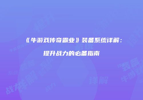 《牛游戏传奇霸业》装备系统详解：提升战力的必备指南