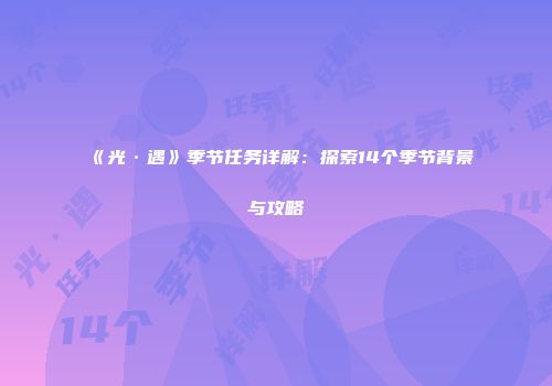 《光·遇》季节任务详解：探索14个季节背景与攻略