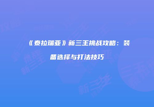 《泰拉瑞亚》新三王挑战攻略：装备选择与打法技巧