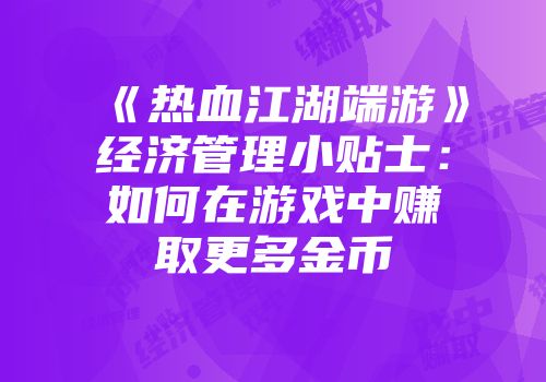 《热血江湖端游》经济管理小贴士：如何在游戏中赚取更多金币