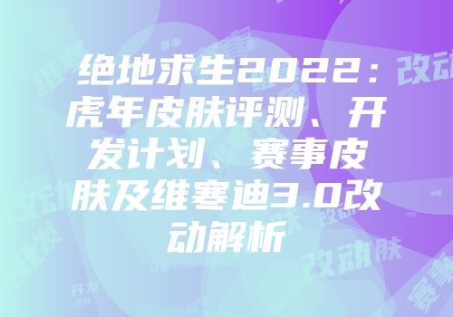 绝地求生2022：虎年皮肤评测、开发计划、赛事皮肤及维寒迪3.0改动解析