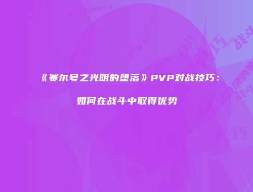 《赛尔号之光明的堕落》PVP对战技巧：如何在战斗中取得优势