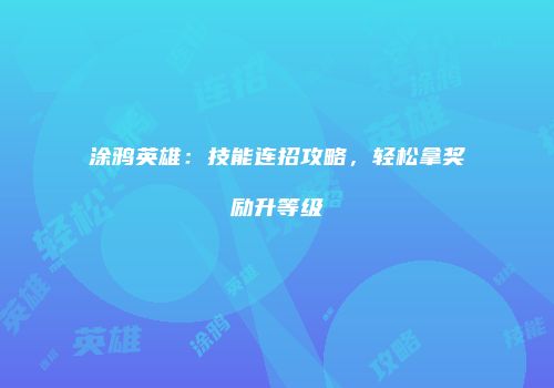涂鸦英雄：技能连招攻略，轻松拿奖励升等级