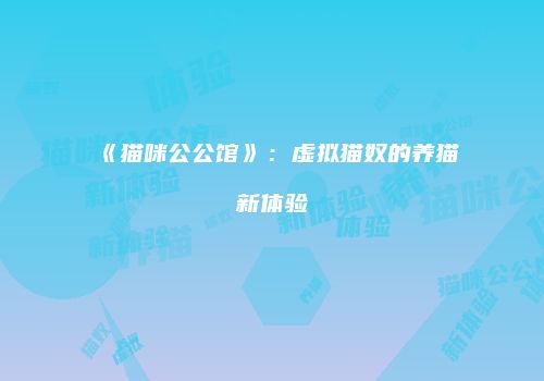 《猫咪公公馆》：虚拟猫奴的养猫新体验