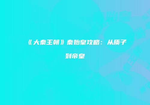 《大秦王朝》秦始皇攻略：从质子到帝皇