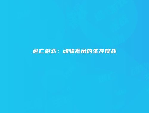 逃亡游戏：动物视角的生存挑战