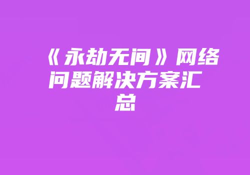 《永劫无间》网络问题解决方案汇总