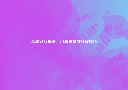 江湖入门指南：门派选择与升级技巧
