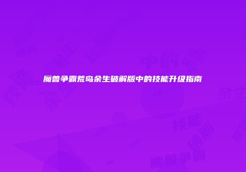 魔兽争霸荒岛余生破解版中的技能升级指南