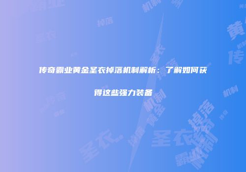 传奇霸业黄金圣衣掉落机制解析：了解如何获得这些强力装备