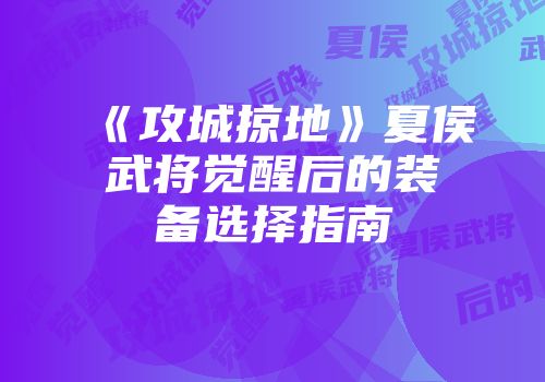 《攻城掠地》夏侯武将觉醒后的装备选择指南