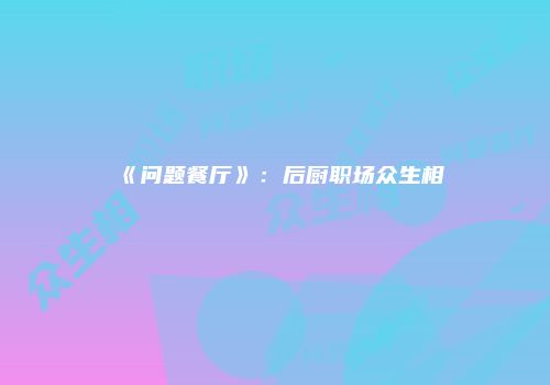 《问题餐厅》：后厨职场众生相