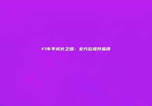 F1车手成长之路：全方位提升指南