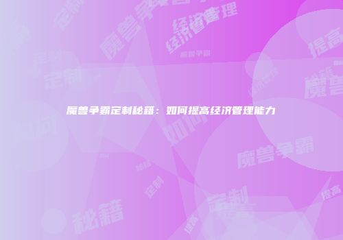 魔兽争霸定制秘籍：如何提高经济管理能力