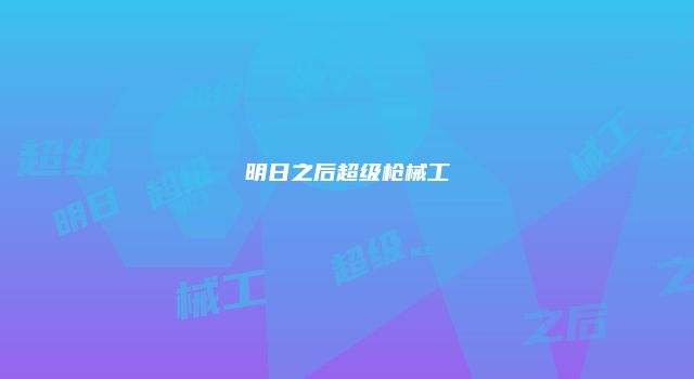 明日之后超级枪械工