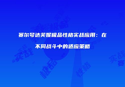 赛尔号达芙妮极品性格实战应用：在不同战斗中的适应策略