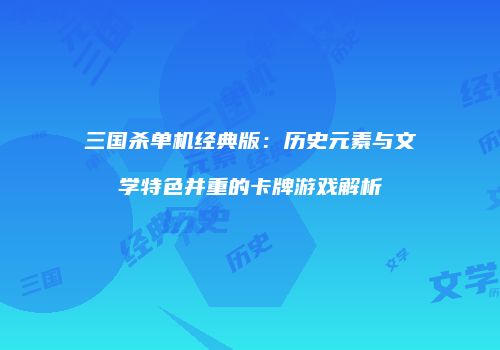 三国杀单机经典版：历史元素与文学特色并重的卡牌游戏解析