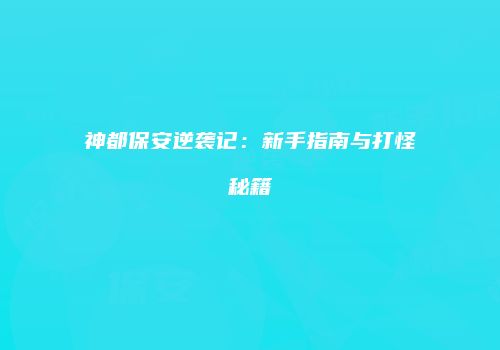神都保安逆袭记：新手指南与打怪秘籍