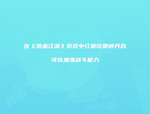 在《热血江湖》游戏中红狼吃哪种丹药可以增强战斗能力
