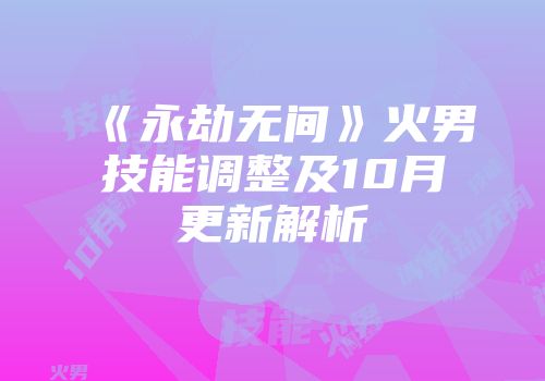 《永劫无间》火男技能调整及10月更新解析