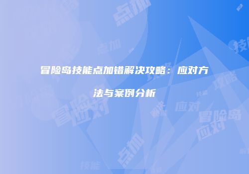 冒险岛技能点加错解决攻略：应对方法与案例分析
