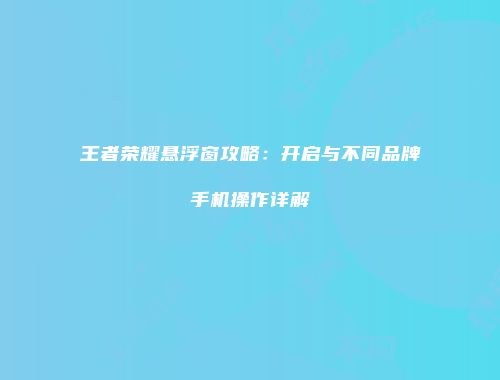 王者荣耀悬浮窗攻略：开启与不同品牌手机操作详解