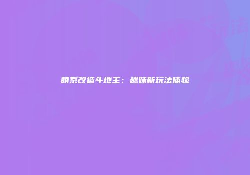 萌系改造斗地主：趣味新玩法体验