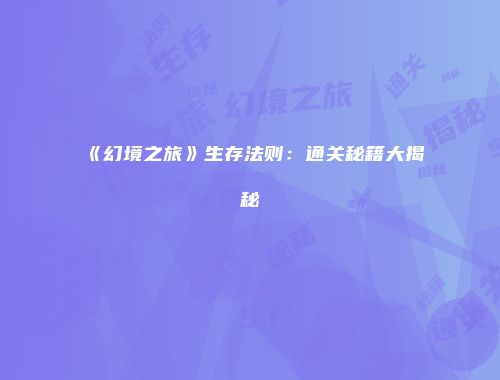 《幻境之旅》生存法则：通关秘籍大揭秘
