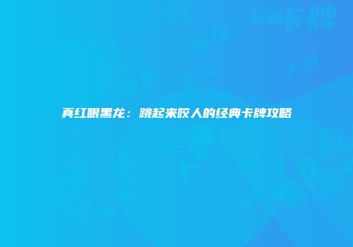 真红眼黑龙：跳起来咬人的经典卡牌攻略