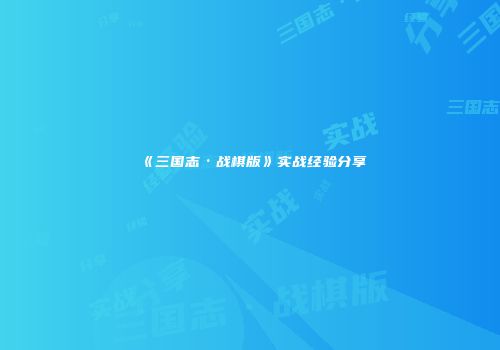 《三国志·战棋版》实战经验分享