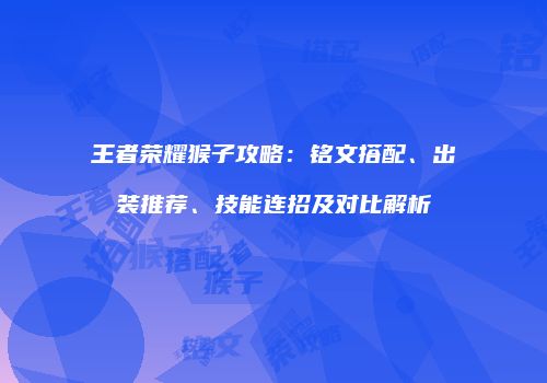 王者荣耀猴子攻略：铭文搭配、出装推荐、技能连招及对比解析