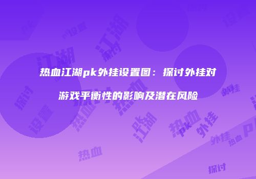 热血江湖pk外挂设置图：探讨外挂对游戏平衡性的影响及潜在风险
